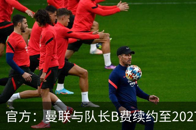 官方：曼联与队长B费续约至2027年